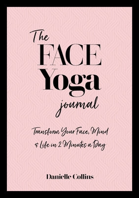 The Face Yoga Journal: Transform Your Face, Mind & Life in 2 Minutes a Day by Collins, Danielle