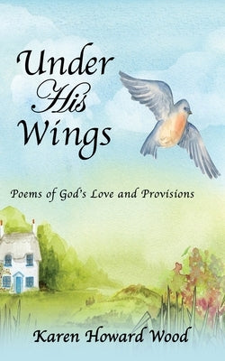 Under His Wings: Poems of God's Love and Provisions by Wood, Karen Howard