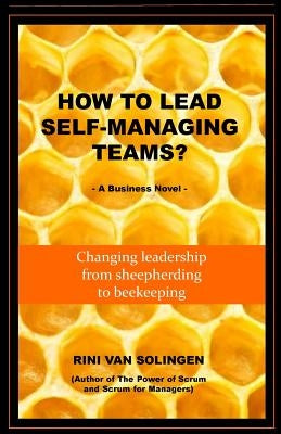 How To Lead Self-Managing Teams?: A business novel on changing leadership from sheepherding to beekeeping by Solingen, Rini Van