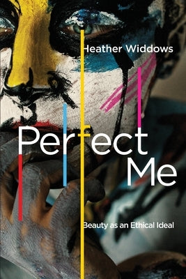 Perfect Me: Beauty as an Ethical Ideal by Widdows, Heather