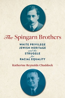 The Spingarn Brothers: White Privilege, Jewish Heritage, and the Struggle for Racial Equality by Chaddock, Katherine Reynolds