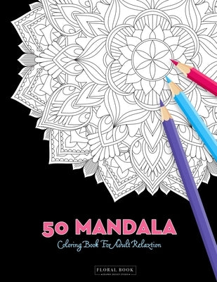 50 Mandala Coloring Book For Adult Relaxation: 50 Creative Coloring Pages For Meditation, Relaxing, Stress Relieving And Happiness (Large Page 8.5"x8. by Book, Floral