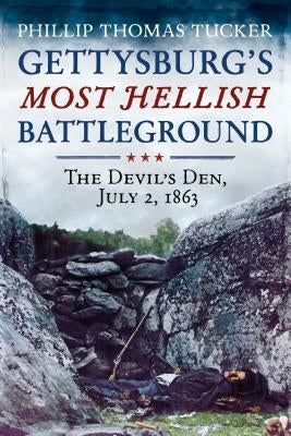 Gettysburg's Most Hellish Battleground: The Devil's Den, July 2, 1863 by Tucker, Phillip Thomas
