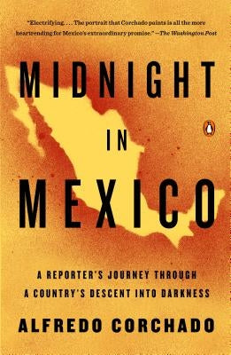 Midnight in Mexico: A Reporter's Journey Through a Country's Descent Into Darkness by Corchado, Alfredo