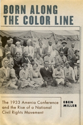 Born Along the Color Line: The 1933 Amenia Conference and the Rise of a National Civil Rights Movement by Miller, Eben