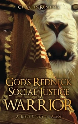 God's Redneck Social Justice Warrior: A Bible Study in Amos by Rushing, Charles