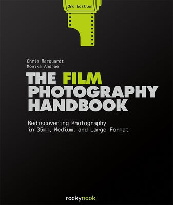 The Film Photography Handbook, 3rd Edition: Rediscovering Photography in 35mm, Medium, and Large Format by Marquardt, Chris