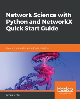 Network Science with Python and NetworkX Quick Start Guide by Platt, Edward L.