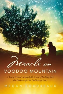 Miracle on Voodoo Mountain: A Young Woman's Remarkable Story of Pushing Back the Darkness for the Children of Haiti by Boudreaux, Megan
