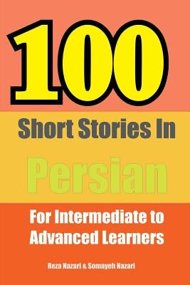 100 Short Stories in Persian: For Intermediate to Advanced Persian Learners by Nazari, Reza