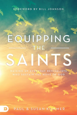 Equipping the Saints: Raising Up Everyday Revivalists Who Sustain the Move of God by Kummer, Paul