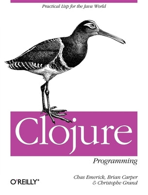 Clojure Programming: Practical LISP for the Java World by Emerick, Chas