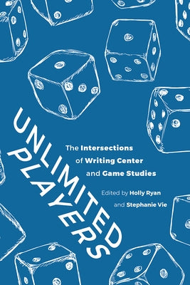 Unlimited Players: The Intersections of Writing Center and Game Studies by Ryan, Holly