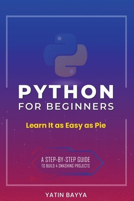 Python for Beginners: Learn It as Easy as Pie by Bayya, Yatin