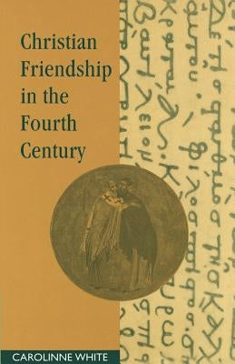 Christian Friendship in the Fourth Century by White, Carolinne
