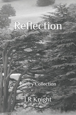 Reflection: Poetry Collection by Knight, J. R.