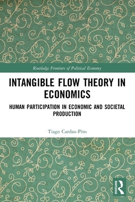 Intangible Flow Theory in Economics: Human Participation in Economic and Societal Production by Cardao-Pito, Tiago