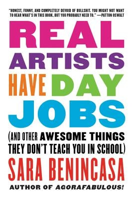 Real Artists Have Day Jobs: (And Other Awesome Things They Don't Teach You in School) by Benincasa, Sara