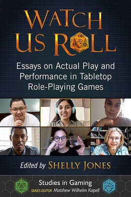 Watch Us Roll: Essays on Actual Play and Performance in Tabletop Role-Playing Games by Jones, Shelly