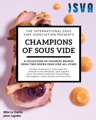 Champions of Sous Vide: A Collection of Favorite Recipes from Two Dozen Sous Vide All-Stars by Logsdon, Jason