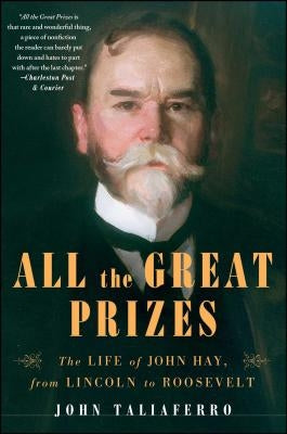 All the Great Prizes: The Life of John Hay, from Lincoln to Roosevelt by Taliaferro, John