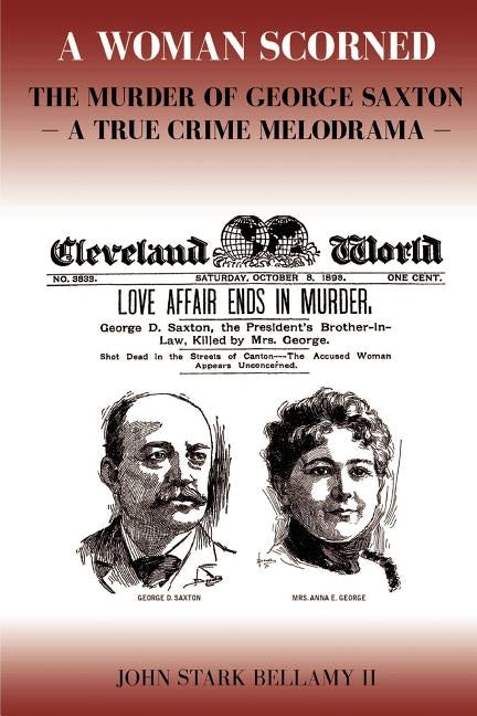 A Woman Scorned: The Murder of George Saxton -- A True Crime Melodrama by Bellamy II, John Stark