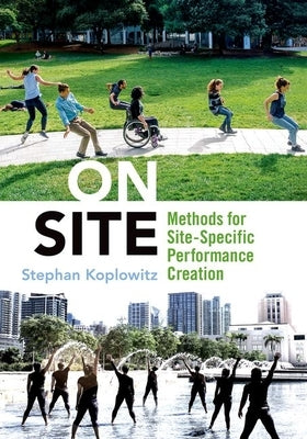 On Site: Methods for Site-Specific Performance Creation by Koplowitz, Stephan