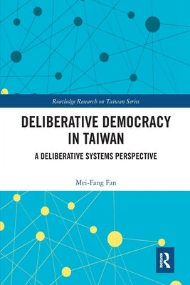 Deliberative Democracy in Taiwan: A Deliberative Systems Perspective by Fan, Mei-Fang