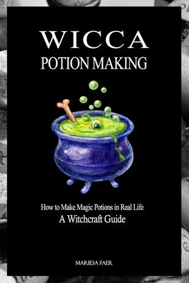 Wicca Potion Making: How to Make Magic Potions in Real Life by Faer, Mariesa