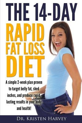 The 14-Day Rapid Fat Loss Diet: A simple 2-week plan proven to target belly fat, melt inches, and produce rapid lasting results in your body and healt by Harvey, Kristen