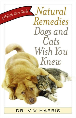 Natural Remedies Dogs and Cats Wish You Knew: A Holistic Care Guide by Harris, VIV