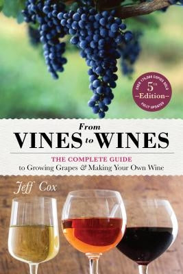 From Vines to Wines, 5th Edition: The Complete Guide to Growing Grapes and Making Your Own Wine by Cox, Jeff