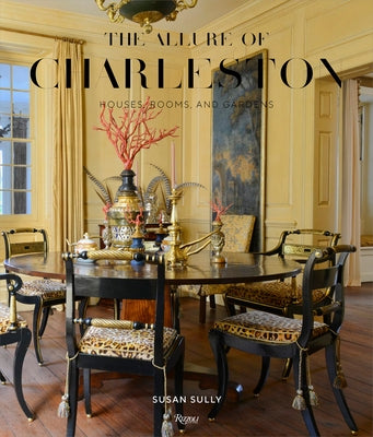 The Allure of Charleston: Houses, Rooms, and Gardens by Sully, Susan