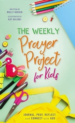 The Weekly Prayer Project for Kids: Journal, Pray, Reflect, and Connect with God by Kalindi, Kat