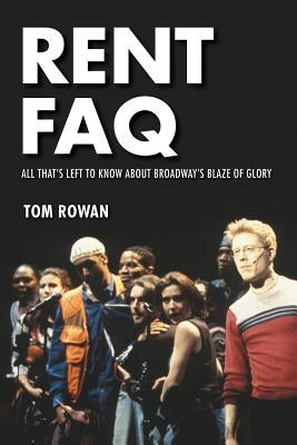 Rent FAQ: All That's Left to Know About Broadway's Blaze of Glory by Rowan, Tom
