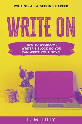 Write On: How To Overcome Writer's Block So You Can Write Your Novel by Lilly, L. M.