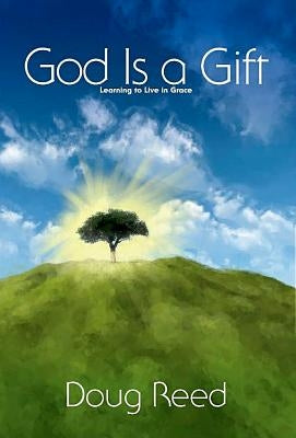 God Is a Gift: Learning to Live in Grace by Reed, Doug