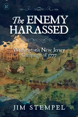 The Enemy Harassed: Washington's New Jersey Campaign of 1777 by Stempel, Jim