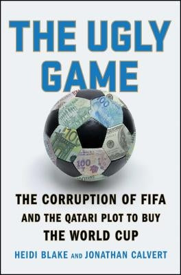 The Ugly Game: The Corruption of Fifa and the Qatari Plot to Buy the World Cup by Blake, Heidi