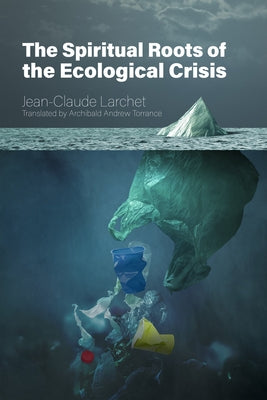 The Spiritual Roots of the Ecological Crisis by Larchet, Jean-Claude