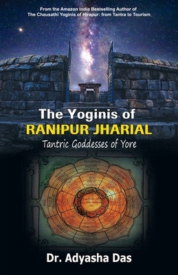 The Yoginis of Ranipur Jharial: Tantric Goddesses of Yore by Das, Adyasha