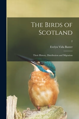 The Birds of Scotland; Their History, Distribution and Migration; 2 by Baxter, Evelyn Vida