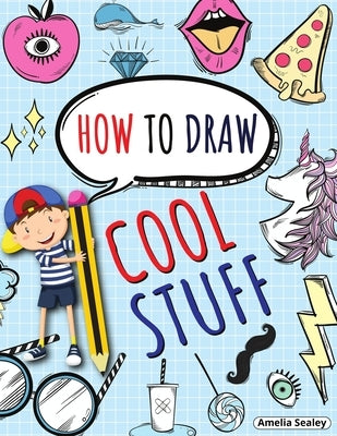 How to Draw Cool Stuff: Step by Step Activity Book, Learn How Draw Cool Stuff, Fun and Easy Workbook for Kids by Sealey, Amelia