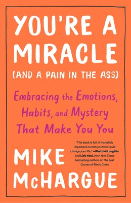 You're a Miracle (and a Pain in the Ass): Embracing the Emotions, Habits, and Mystery That Make You You by McHargue, Mike