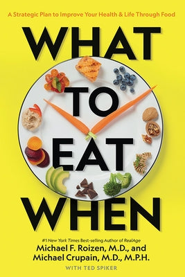 What to Eat When: A Strategic Plan to Improve Your Health and Life Through Food by Roizen, Michael F., M.D.