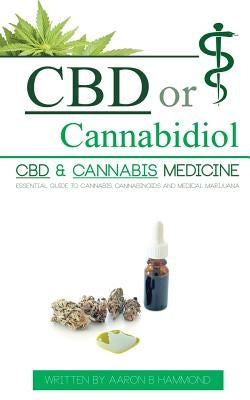 CBD or Cannabidiol: CBD & Cannabis Medicine; Essential Guide to Cannabinoids and Medical Marijuana by Hammond, Aaron