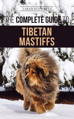 The Complete Guide to the Tibetan Mastiff: Finding, Raising, Training, Feeding, and Successfully Owning a Tibetan Mastiff by Schwartz, Tarah
