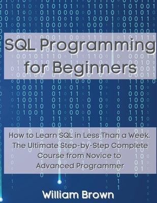 SQL Data Analysis Programming for Beginners: How to Learn SQL Data Analysis in Less Than a Week. The Ultimate Step-by-Step Complete Course from Novice by Brown, William