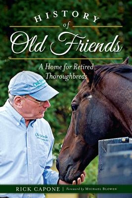 History of Old Friends: A Home for Retired Thoroughbreds by Capone, Rick