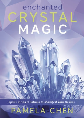 Enchanted Crystal Magic: Spells, Grids & Potions to Manifest Your Desires by Chen, Pamela